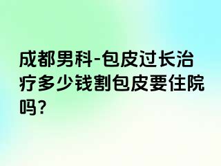 成都男科-包皮过长治疗多少钱割包皮要住院吗?