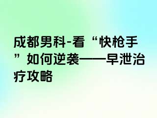 成都男科-看“快枪手”如何逆袭——早泄治疗攻略