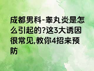 成都男科-睾丸炎是怎么引起的?这3大诱因很常见,教你4招来预防