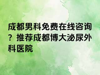 成都男科免费在线咨询？推荐成都博大泌尿外科医院