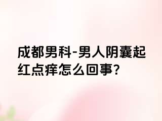 成都男科-男人阴囊起红点痒怎么回事？