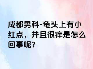 成都男科-龟头上有小红点，并且很痒是怎么回事呢？