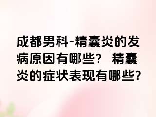 成都男科-精囊炎的发病原因有哪些？ 精囊炎的症状表现有哪些？