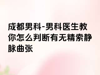 成都男科-男科医生教你怎么判断有无精索静脉曲张