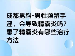成都男科-男性频繁手淫，会导致精囊炎吗？患了精囊炎有哪些治疗方法