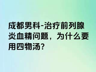 成都男科-治疗前列腺炎血精问题，为什么要用四物汤？