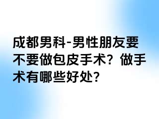 成都男科-男性朋友要不要做包皮手术？做手术有哪些好处？