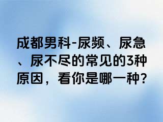 成都男科-尿频、尿急、尿不尽的常见的3种原因，看你是哪一种？