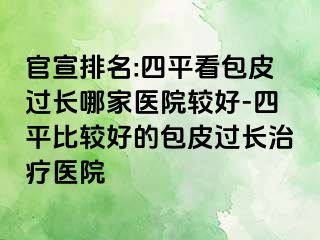 官宣排名:四平看包皮过长哪家医院较好-四平比较好的包皮过长治疗医院