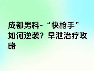 成都男科-“快枪手”如何逆袭？早泄治疗攻略