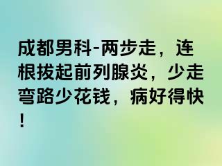 成都男科-两步走，连根拔起前列腺炎，少走弯路少花钱，病好得快！