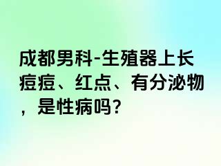 成都男科-生殖器上长痘痘、红点、有分泌物，是性病吗？