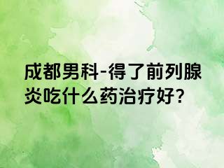成都男科-得了前列腺炎吃什么药治疗好？