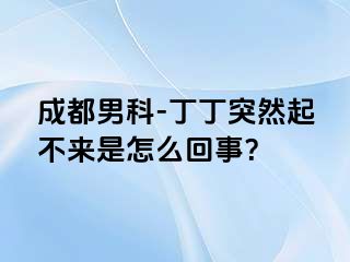成都男科-丁丁突然起不来是怎么回事？
