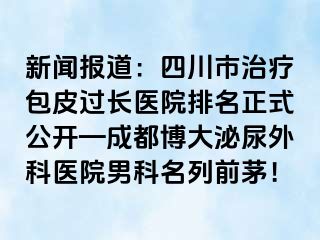 新闻报道：四川市治疗包皮过长医院排名正式公开—成都博大泌尿外科医院男科名列前茅！
