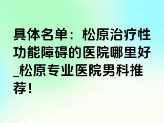 具体名单：松原治疗性功能障碍的医院哪里好_松原专业医院男科推荐！