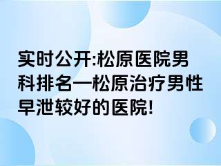 实时公开:松原医院男科排名—松原治疗男性早泄较好的医院!