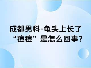 成都男科-龟头上长了“痘痘”是怎么回事？