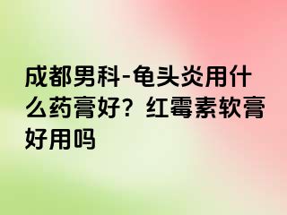 成都男科-龟头炎用什么药膏好？红霉素软膏好用吗