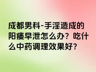 成都男科-手淫造成的阳痿早泄怎么办？吃什么中药调理效果好？