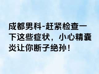 成都男科-赶紧检查一下这些症状，小心精囊炎让你断子绝孙！