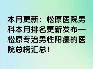 本月更新：松原医院男科本月排名更新发布—松原专治男性阳痿的医院总榜汇总！