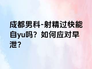 成都男科-射精过快能自yu吗？如何应对早泄？