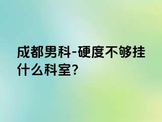 成都男科-硬度不够挂什么科室？