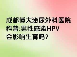 成都博大泌尿外科医院科普:男性感染HPV会影响生育吗？