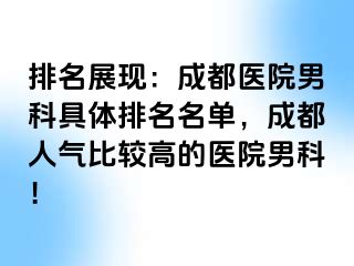 排名展现：成都医院男科具体排名名单，成都人气比较高的医院男科！