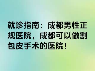 就诊指南：成都男性正规医院，成都可以做割包皮手术的医院！