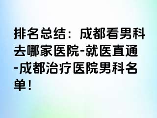 排名总结：成都看男科去哪家医院-就医直通-成都治疗医院男科名单！