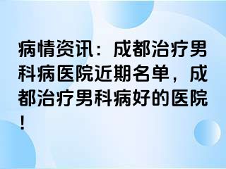 病情资讯：成都治疗男科病医院近期名单，成都治疗男科病好的医院！