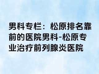 男科专栏：松原排名靠前的医院男科-松原专业治疗前列腺炎医院