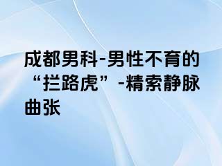 成都男科-男性不育的“拦路虎”-精索静脉曲张