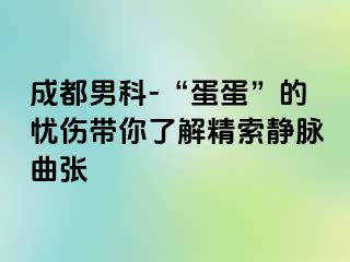 成都男科-“蛋蛋”的忧伤带你了解精索静脉曲张
