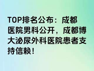 TOP排名公布：成都医院男科公开，成都博大泌尿外科医院患者支持信赖！