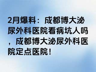 2月爆料：成都博大泌尿外科医院看病坑人吗，成都博大泌尿外科医院定点医院！