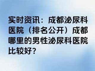 实时资讯：成都泌尿科医院（排名公开）成都哪里的男性泌尿科医院比较好？