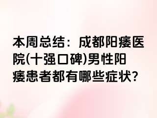 本周总结：成都阳痿医院(十强口碑)男性阳痿患者都有哪些症状？