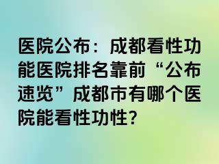 医院公布：成都看性功能医院排名靠前“公布速览”成都市有哪个医院能看性功性？