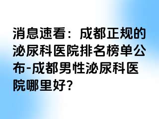 消息速看：成都正规的泌尿科医院排名榜单公布-成都男性泌尿科医院哪里好？