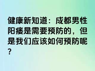 健康新知道：成都男性阳痿是需要预防的，但是我们应该如何预防呢？