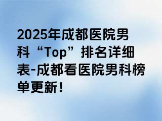 2025年成都医院男科“Top”排名详细表-成都看医院男科榜单更新！