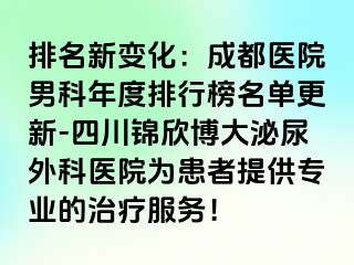 排名新变化：成都医院男科年度排行榜名单更新-四川锦欣博大泌尿外科医院为患者提供专业的治疗服务！