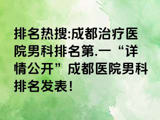 排名热搜:成都治疗医院男科排名第.一“详情公开”成都医院男科排名发表！