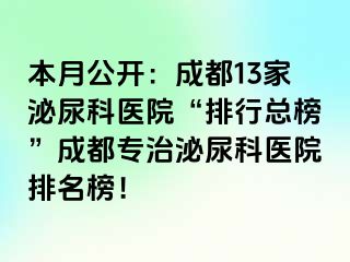 本月公开：成都13家泌尿科医院“排行总榜”成都专治泌尿科医院排名榜！
