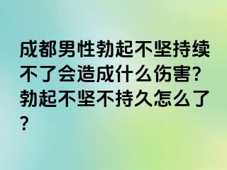 成都男性勃起不坚持续不了会造成什么伤害？勃起不坚不持久怎么了？