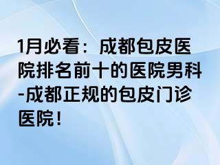 1月必看：成都包皮医院排名前十的医院男科-成都正规的包皮门诊医院！
