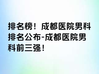 排名榜！成都医院男科排名公布-成都医院男科前三强！